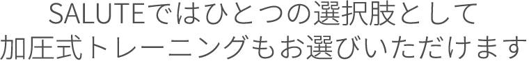SALUTEではひとつの選択肢として加圧式トレーニングもお選びいただけます